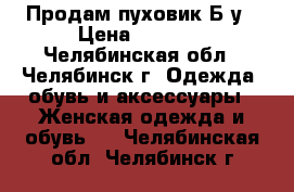 Продам пуховик Б/у › Цена ­ 1 500 - Челябинская обл., Челябинск г. Одежда, обувь и аксессуары » Женская одежда и обувь   . Челябинская обл.,Челябинск г.